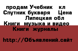 продам Учебник 1 кл. “Спутник букваря“ › Цена ­ 150 - Липецкая обл. Книги, музыка и видео » Книги, журналы   